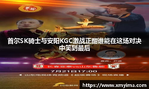 首尔SK骑士与安阳KGC激战正酣谁能在这场对决中笑到最后